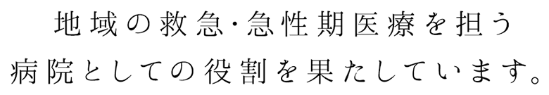 地域の救急・急性期医療を担う病院としての役割を果たしています。